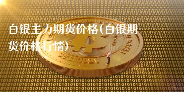 白银主力期货价格(白银期货价格行情)_https://gjqh.wpmee.com_期货百科_第1张