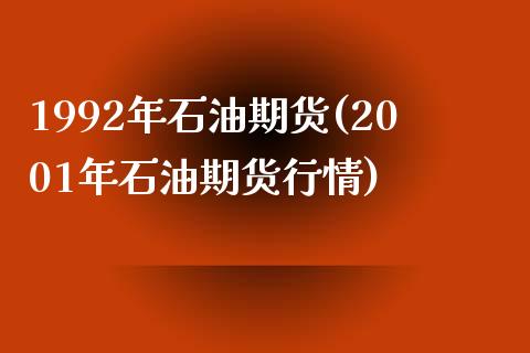 1992年石油期货(2001年石油期货行情)_https://gjqh.wpmee.com_国际期货_第1张