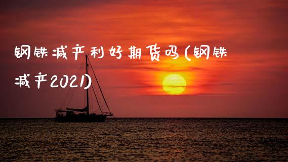 钢铁减产利好期货吗(钢铁减产2021)_https://gjqh.wpmee.com_国际期货_第1张