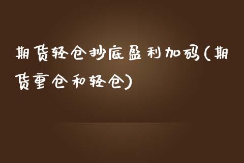 期货轻仓抄底盈利加码(期货重仓和轻仓)_https://gjqh.wpmee.com_期货百科_第1张