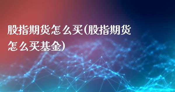 股指期货怎么买(股指期货怎么买基金)_https://gjqh.wpmee.com_国际期货_第1张