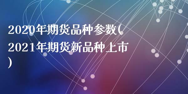 2020年期货品种参数(2021年期货新品种上市)_https://gjqh.wpmee.com_国际期货_第1张