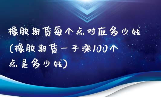 橡胶期货每个点对应多少钱(橡胶期货一手涨100个点是多少钱)_https://gjqh.wpmee.com_国际期货_第1张