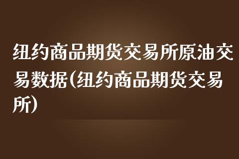 纽约商品期货交易所原油交易数据(纽约商品期货交易所)_https://gjqh.wpmee.com_期货新闻_第1张