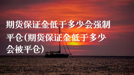 期货保证金低于多少会强制平仓(期货保证金低于多少会被平仓)_https://gjqh.wpmee.com_期货新闻_第1张