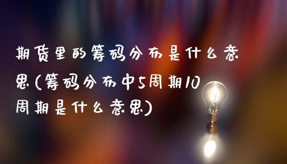 期货里的筹码分布是什么意思(筹码分布中5周期10周期是什么意思)_https://gjqh.wpmee.com_期货平台_第1张