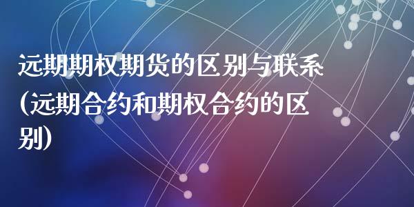 远期期权期货的区别与联系(远期合约和期权合约的区别)_https://gjqh.wpmee.com_期货新闻_第1张