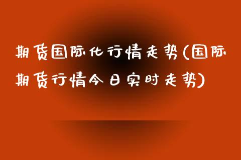 期货国际化行情走势(国际期货行情今日实时走势)_https://gjqh.wpmee.com_国际期货_第1张