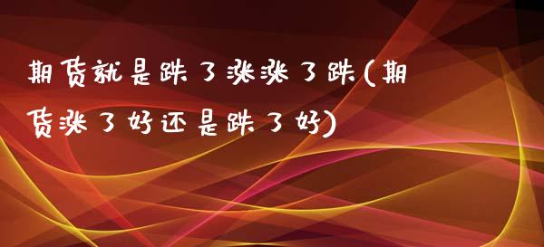 期货就是跌了涨涨了跌(期货涨了好还是跌了好)_https://gjqh.wpmee.com_期货百科_第1张