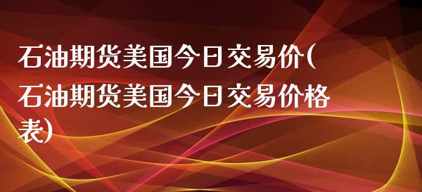 石油期货美国今日交易价(石油期货美国今日交易价格表)_https://gjqh.wpmee.com_期货平台_第1张