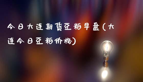 今日大连期货豆粕早盘(大连今日豆粕价格)_https://gjqh.wpmee.com_期货开户_第1张