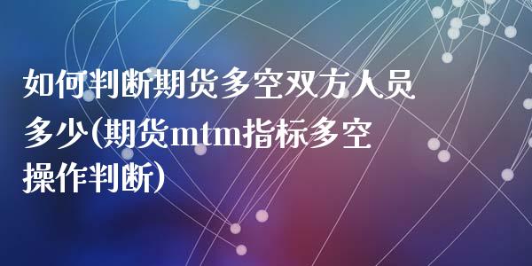 如何判断期货多空双方人员多少(期货mtm指标多空操作判断)_https://gjqh.wpmee.com_国际期货_第1张