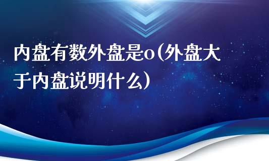 内盘有数外盘是o(外盘大于内盘说明什么)_https://gjqh.wpmee.com_期货平台_第1张