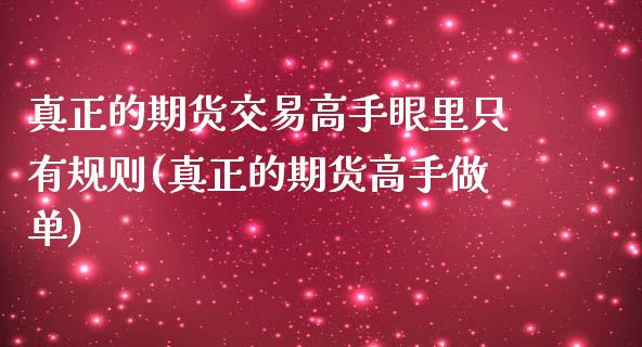 真正的期货交易高手眼里只有规则(真正的期货高手做单)_https://gjqh.wpmee.com_期货新闻_第1张