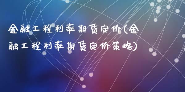 金融工程利率期货定价(金融工程利率期货定价策略)_https://gjqh.wpmee.com_期货新闻_第1张