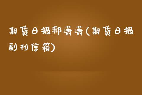 期货日报郝潇潇(期货日报副刊信箱)_https://gjqh.wpmee.com_期货平台_第1张