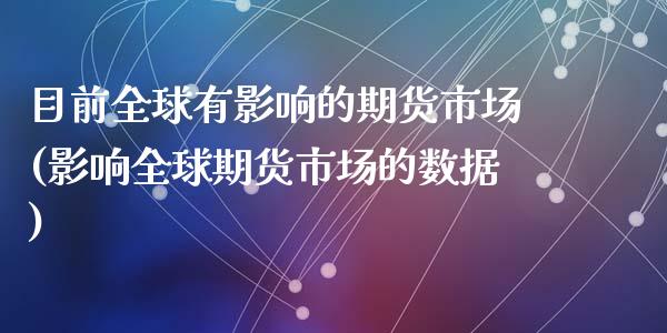 目前全球有影响的期货市场(影响全球期货市场的数据)_https://gjqh.wpmee.com_期货新闻_第1张