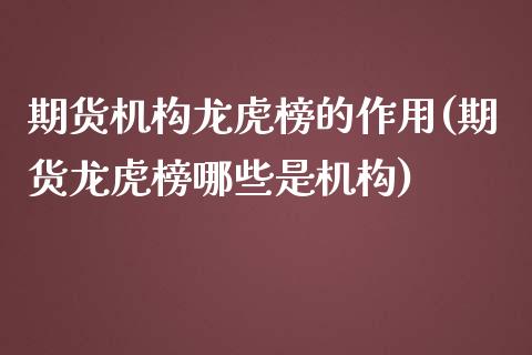 期货机构龙虎榜的作用(期货龙虎榜哪些是机构)_https://gjqh.wpmee.com_期货平台_第1张