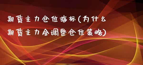 期货主力仓位指标(为什么期货主力会调整仓位策略)_https://gjqh.wpmee.com_期货百科_第1张