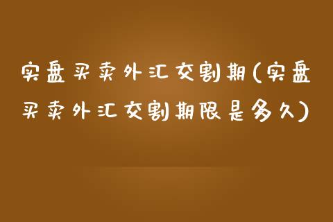 实盘买卖外汇交割期(实盘买卖外汇交割期限是多久)_https://gjqh.wpmee.com_期货平台_第1张