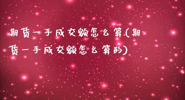 期货一手成交额怎么算(期货一手成交额怎么算的)_https://gjqh.wpmee.com_国际期货_第1张