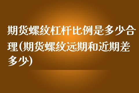 期货螺纹杠杆比例是多少合理(期货螺纹远期和近期差多少)_https://gjqh.wpmee.com_期货百科_第1张