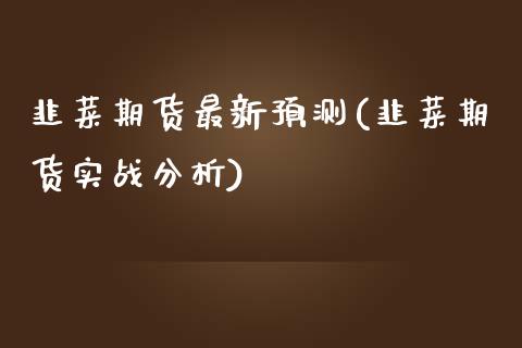 韭菜期货最新预测(韭菜期货实战分析)_https://gjqh.wpmee.com_期货平台_第1张