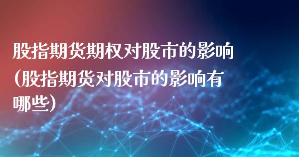 股指期货期权对股市的影响(股指期货对股市的影响有哪些)_https://gjqh.wpmee.com_期货平台_第1张