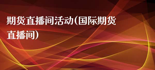 期货直播间活动(国际期货直播间)_https://gjqh.wpmee.com_期货平台_第1张