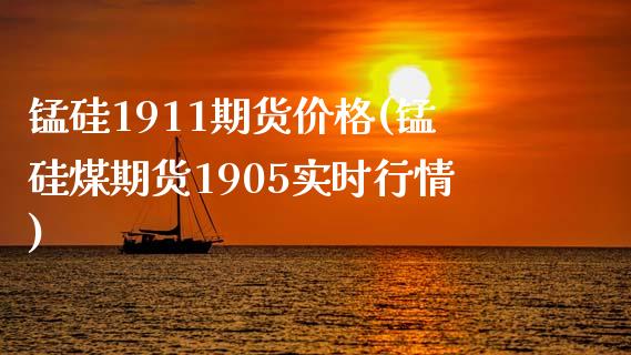 锰硅1911期货价格(锰硅煤期货1905实时行情)_https://gjqh.wpmee.com_期货新闻_第1张