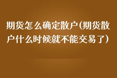 期货怎么确定散户(期货散户什么时候就不能交易了)_https://gjqh.wpmee.com_期货百科_第1张