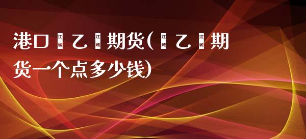 港口苯乙烯期货(苯乙烯期货一个点多少钱)_https://gjqh.wpmee.com_期货开户_第1张