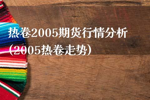 热卷2005期货行情分析(2005热卷走势)_https://gjqh.wpmee.com_期货百科_第1张