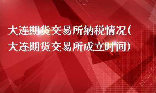 大连期货交易所纳税情况(大连期货交易所成立时间)_https://gjqh.wpmee.com_国际期货_第1张