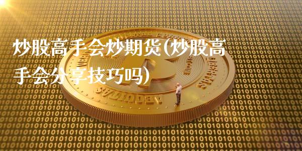 炒股高手会炒期货(炒股高手会分享技巧吗)_https://gjqh.wpmee.com_期货新闻_第1张