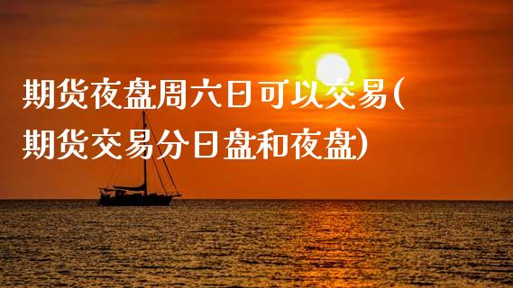 期货夜盘周六日可以交易(期货交易分日盘和夜盘)_https://gjqh.wpmee.com_国际期货_第1张