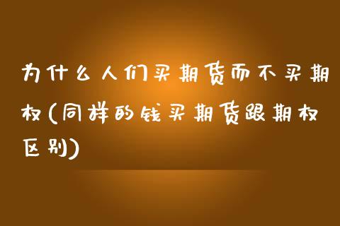 为什么人们买期货而不买期权(同样的钱买期货跟期权区别)_https://gjqh.wpmee.com_国际期货_第1张