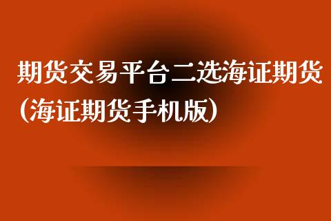 期货交易平台二选海证期货(海证期货手机版)_https://gjqh.wpmee.com_期货百科_第1张