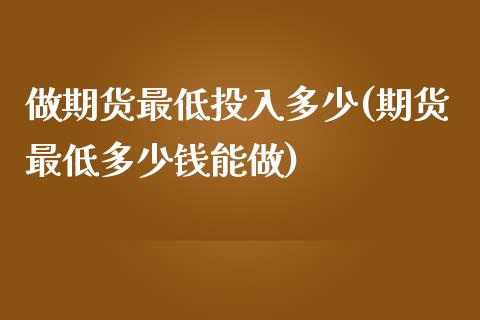 做期货最低投入多少(期货最低多少钱能做)_https://gjqh.wpmee.com_期货平台_第1张