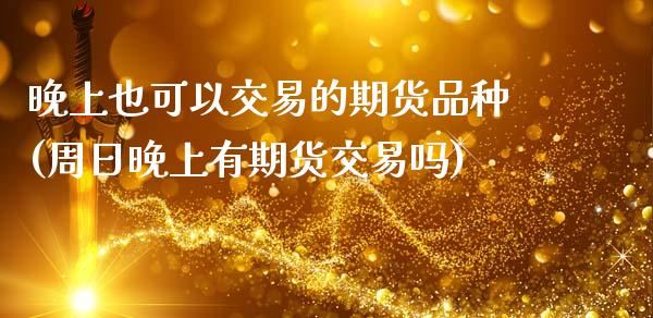 晚上也可以交易的期货品种(周日晚上有期货交易吗)_https://gjqh.wpmee.com_国际期货_第1张