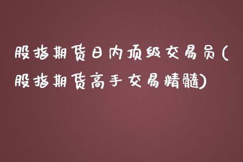 股指期货日内顶级交易员(股指期货高手交易精髓)_https://gjqh.wpmee.com_期货新闻_第1张