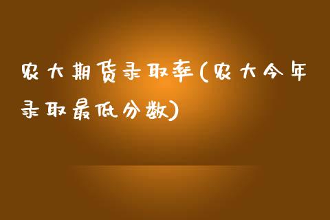 农大期货录取率(农大今年录取最低分数)_https://gjqh.wpmee.com_期货百科_第1张