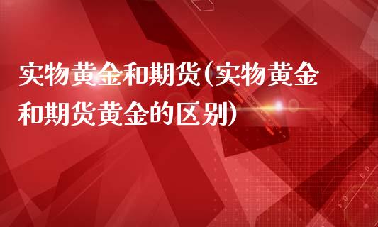 实物黄金和期货(实物黄金和期货黄金的区别)_https://gjqh.wpmee.com_期货新闻_第1张