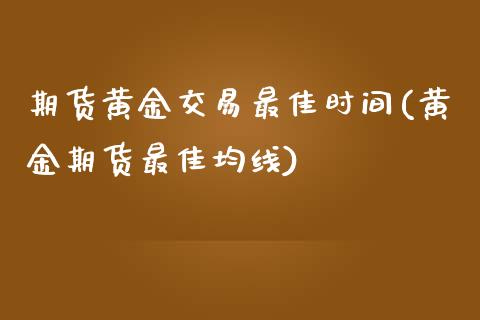 期货黄金交易最佳时间(黄金期货最佳均线)_https://gjqh.wpmee.com_期货平台_第1张