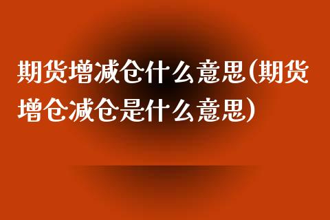 期货增减仓什么意思(期货增仓减仓是什么意思)_https://gjqh.wpmee.com_期货平台_第1张