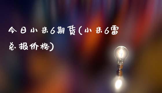 今日小米6期货(小米6雷总报价格)_https://gjqh.wpmee.com_期货平台_第1张