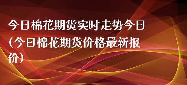 今日棉花期货实时走势今日(今日棉花期货价格最新报价)_https://gjqh.wpmee.com_期货平台_第1张