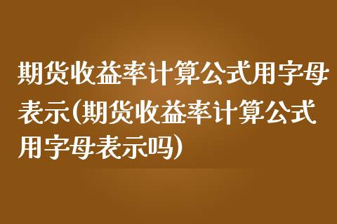 期货收益率计算公式用字母表示(期货收益率计算公式用字母表示吗)_https://gjqh.wpmee.com_期货开户_第1张