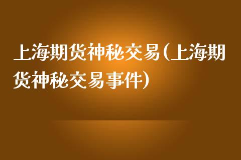 上海期货神秘交易(上海期货神秘交易事件)_https://gjqh.wpmee.com_期货新闻_第1张