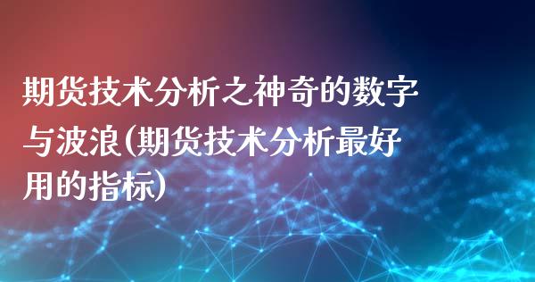 期货技术分析之神奇的数字与波浪(期货技术分析最好用的指标)_https://gjqh.wpmee.com_国际期货_第1张